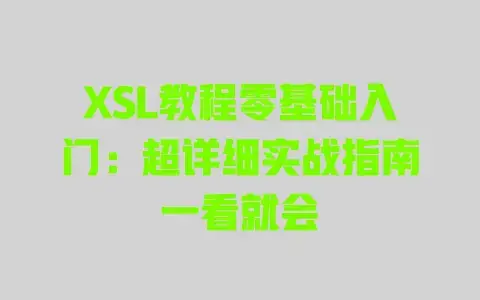 XSL教程零基础入门:超详细实战指南一看就会 XSL教程零基础入门:超详细实战指南一看就会