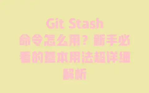 Git Stash命令怎么用?新手必看的基本用法超详细解析 Git Stash命令怎么用?新手必看的基本用法超详细解析