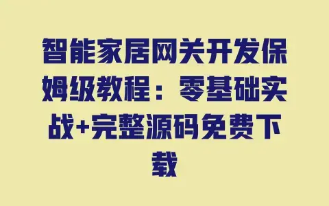 智能家居网关开发保姆级教程:零基础实战+完整源码免费下载 智能家居网关开发保姆级教程:零基础实战+完整源码免费下载