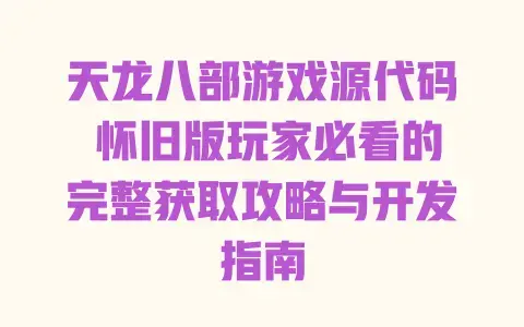 天龙八部游戏源代码 怀旧版玩家必看的完整获取攻略与开发指南 天龙八部游戏源代码 怀旧版玩家必看的完整获取攻略与开发指南