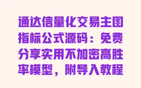通达信量化交易主图指标公式源码:免费分享实用不加密高胜率模型,附导入教程 通达信量化交易主图指标公式源码:免费分享实用不加密高胜率模型,附导入教程