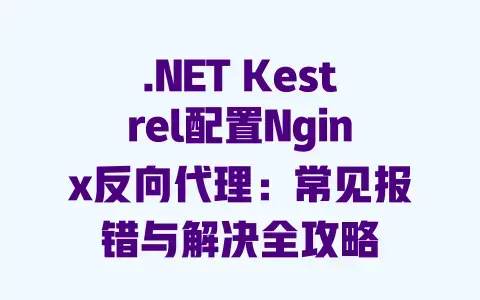 .NET Kestrel配置Nginx反向代理:常见报错与解决全攻略 .NET Kestrel配置Nginx反向代理:常见报错与解决全攻略