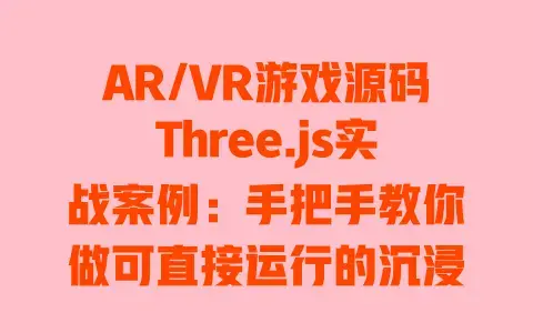AR/VR游戏源码Three.js实战案例:手把手教你做可直接运行的沉浸式游戏 AR/VR游戏源码Three.js实战案例:手把手教你做可直接运行的沉浸式游戏
