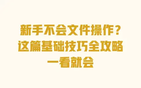新手不会文件操作?这篇基础技巧全攻略一看就会 新手不会文件操作?这篇基础技巧全攻略一看就会