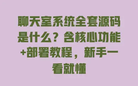 聊天室系统全套源码是什么?含核心功能+部署教程,新手一看就懂 聊天室系统全套源码是什么?含核心功能+部署教程,新手一看就懂