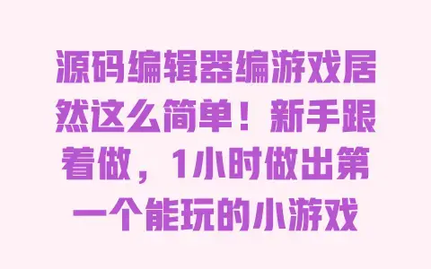 源码编辑器编游戏居然这么简单！新手跟着做，1小时做出第一个能玩的小游戏