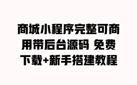 商城小程序完整可商用带后台源码 免费下载+新手搭建教程