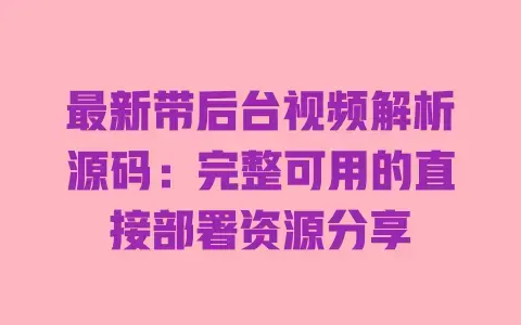 最新带后台视频解析源码:完整可用的直接部署资源分享 最新带后台视频解析源码:完整可用的直接部署资源分享