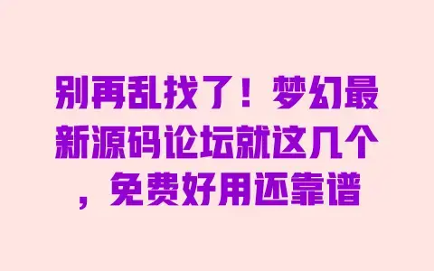 别再乱找了!梦幻最新源码论坛就这几个,免费好用还靠谱 别再乱找了!梦幻最新源码论坛就这几个,免费好用还靠谱