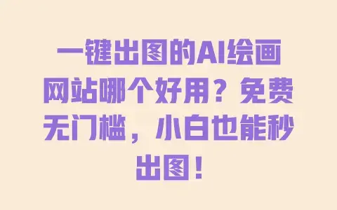 一键出图的AI绘画网站哪个好用?免费无门槛,小白也能秒出图! 一键出图的AI绘画网站哪个好用?免费无门槛,小白也能秒出图!
