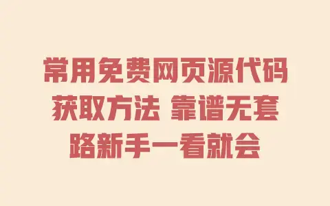 常用免费网页源代码获取方法 靠谱无套路新手一看就会 常用免费网页源代码获取方法 靠谱无套路新手一看就会