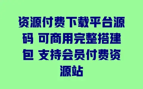 资源付费下载平台源码 可商用完整搭建包 支持会员付费资源站 资源付费下载平台源码 可商用完整搭建包 支持会员付费资源站
