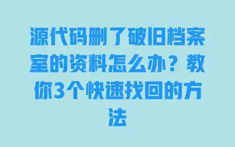 源代码删了破旧档案室的资料怎么办？教你3个快速找回的方法