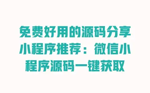 免费好用的源码分享小程序推荐:微信小程序源码一键获取 免费好用的源码分享小程序推荐:微信小程序源码一键获取