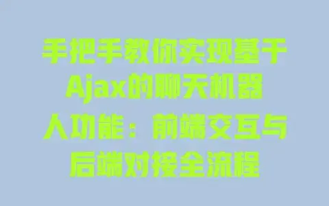 手把手教你实现基于Ajax的聊天机器人功能:前端交互与后端对接全流程 手把手教你实现基于Ajax的聊天机器人功能:前端交互与后端对接全流程