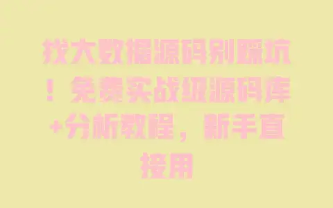 找大数据源码别踩坑!免费实战级源码库+分析教程,新手直接用 找大数据源码别踩坑!免费实战级源码库+分析教程,新手直接用