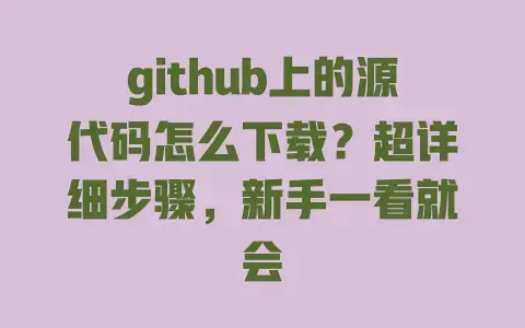 github上的源代码怎么下载?超详细步骤,新手一看就会 github上的源代码怎么下载?超详细步骤,新手一看就会