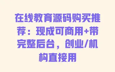 在线教育源码购买推荐:现成可商用+带完整后台,创业/机构直接用 在线教育源码购买推荐:现成可商用+带完整后台,创业/机构直接用