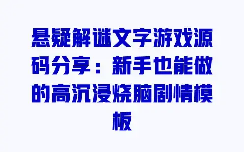 悬疑解谜文字游戏源码分享:新手也能做的高沉浸烧脑剧情模板 悬疑解谜文字游戏源码分享:新手也能做的高沉浸烧脑剧情模板