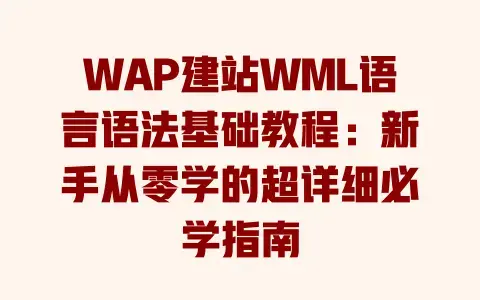 WAP建站WML语言语法基础教程：新手从零学的超详细必学指南