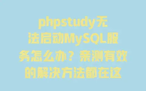 phpstudy无法启动MySQL服务怎么办?亲测有效的解决方法都在这 phpstudy无法启动MySQL服务怎么办?亲测有效的解决方法都在这