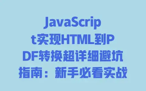 JavaScript实现HTML到PDF转换超详细避坑指南：新手必看实战教程
