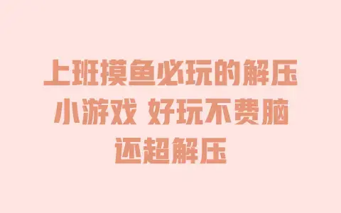上班摸鱼必玩的解压小游戏 好玩不费脑还超解压