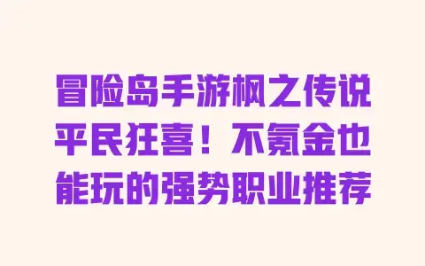冒险岛手游枫之传说平民狂喜！不氪金也能玩的强势职业推荐