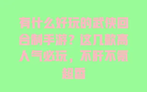 有什么好玩的武侠回合制手游?这几款高人气必玩,不肝不氪超香 有什么好玩的武侠回合制手游?这几款高人气必玩,不肝不氪超香