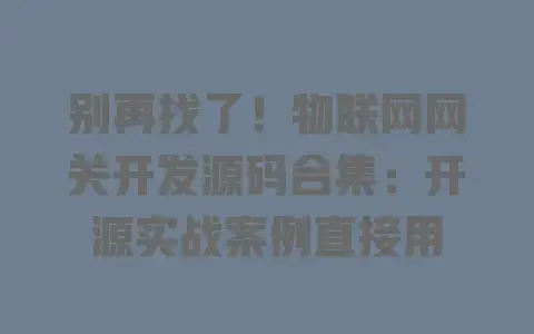 别再找了!物联网网关开发源码合集:开源实战案例直接用 别再找了!物联网网关开发源码合集:开源实战案例直接用