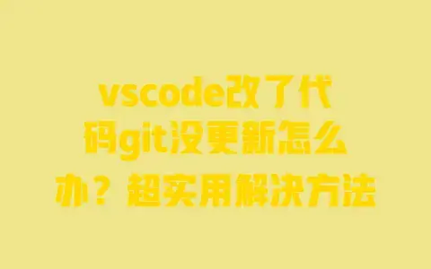 vscode改了代码git没更新怎么办?超实用解决方法 vscode改了代码git没更新怎么办?超实用解决方法
