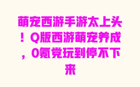 萌宠西游手游太上头!Q版西游萌宠养成,0氪党玩到停不下来 萌宠西游手游太上头!Q版西游萌宠养成,0氪党玩到停不下来