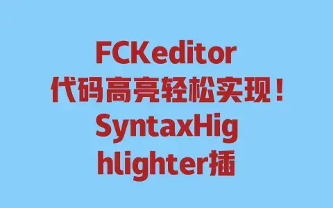 FCKeditor代码高亮轻松实现！SyntaxHighlighter插件整合超详细教程