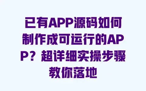 已有APP源码如何制作成可运行的APP?超详细实操步骤教你落地 已有APP源码如何制作成可运行的APP?超详细实操步骤教你落地