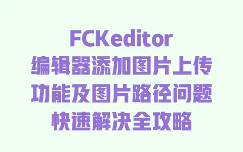 FCKeditor编辑器添加图片上传功能及图片路径问题快速解决全攻略