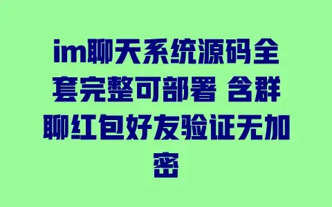 im聊天系统源码全套完整可部署 含群聊红包好友验证无加密