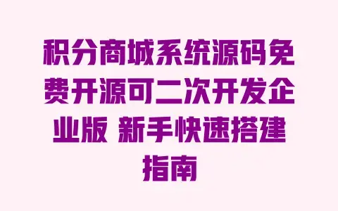 积分商城系统源码免费开源可二次开发企业版 新手快速搭建指南
