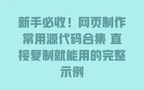 新手必收！网页制作常用源代码合集 直接复制就能用的完整示例