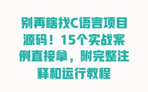 别再瞎找C语言项目源码！15个实战案例直接拿，附完整注释和运行教程