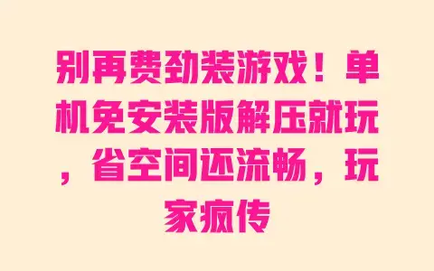 别再费劲装游戏!单机免安装版解压就玩,省空间还流畅,玩家疯传 别再费劲装游戏!单机免安装版解压就玩,省空间还流畅,玩家疯传