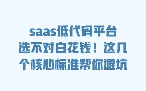 saas低代码平台选不对白花钱!这几个核心标准帮你避坑 saas低代码平台选不对白花钱!这几个核心标准帮你避坑