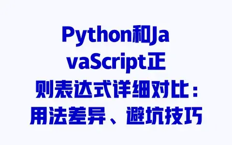 Python和JavaScript正则表达式详细对比：用法差异、避坑技巧一篇搞懂