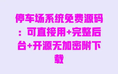 停车场系统免费源码:可直接用+完整后台+开源无加密附下载 停车场系统免费源码:可直接用+完整后台+开源无加密附下载
