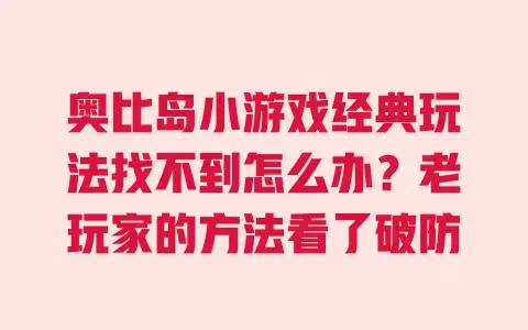 奥比岛小游戏经典玩法找不到怎么办?老玩家的方法看了破防 奥比岛小游戏经典玩法找不到怎么办?老玩家的方法看了破防