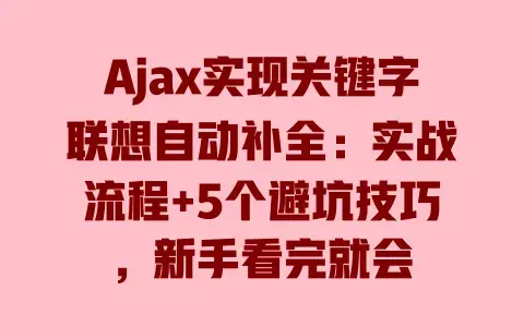 Ajax实现关键字联想自动补全:实战流程+5个避坑技巧,新手看完就会 Ajax实现关键字联想自动补全:实战流程+5个避坑技巧,新手看完就会
