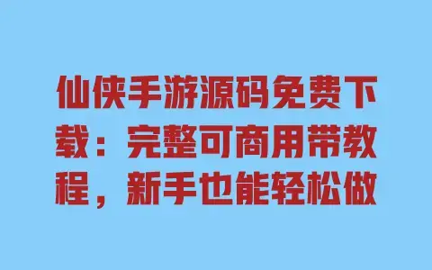 仙侠手游源码免费下载:完整可商用带教程,新手也能轻松做 仙侠手游源码免费下载:完整可商用带教程,新手也能轻松做