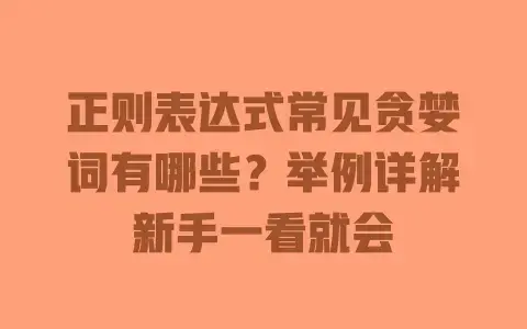 正则表达式常见贪婪词有哪些?举例详解新手一看就会 正则表达式常见贪婪词有哪些?举例详解新手一看就会