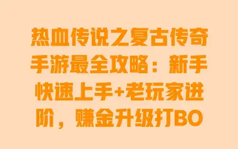 热血传说之复古传奇手游最全攻略:新手快速上手+老玩家进阶,赚金升级打BOSS全技巧 热血传说之复古传奇手游最全攻略:新手快速上手+老玩家进阶,赚金升级打BOSS全技巧