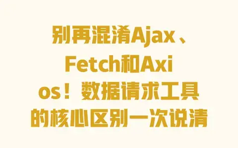 别再混淆Ajax、Fetch和Axios!数据请求工具的核心区别一次说清 别再混淆Ajax、Fetch和Axios!数据请求工具的核心区别一次说清
