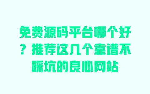 免费源码平台哪个好?推荐这几个靠谱不踩坑的良心网站 免费源码平台哪个好?推荐这几个靠谱不踩坑的良心网站